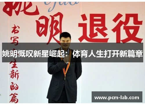 姚明慨叹新星崛起：体育人生打开新篇章
